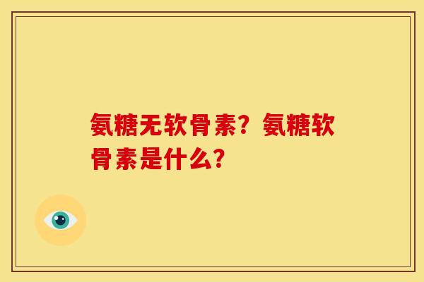氨糖无软骨素？氨糖软骨素是什么？