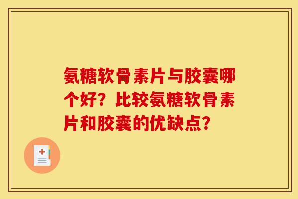 氨糖软骨素片与胶囊哪个好？比较氨糖软骨素片和胶囊的优缺点？