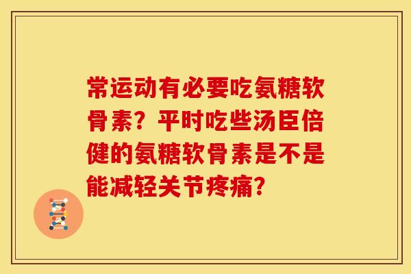 常运动有必要吃氨糖软骨素？平时吃些汤臣倍健的氨糖软骨素是不是能减轻关节疼痛？