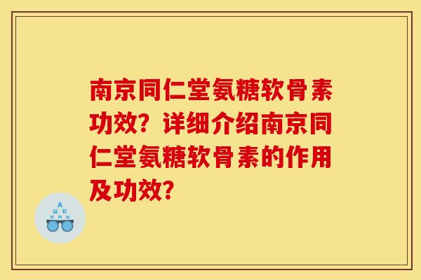 南京同仁堂氨糖软骨素功效？详细介绍南京同仁堂氨糖软骨素的作用及功效？