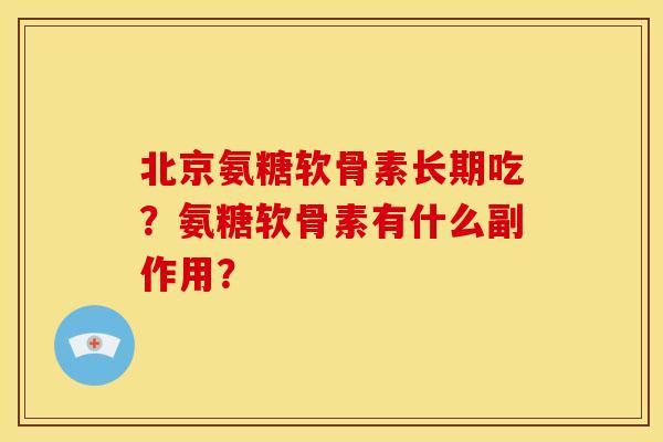北京氨糖软骨素长期吃？氨糖软骨素有什么副作用？