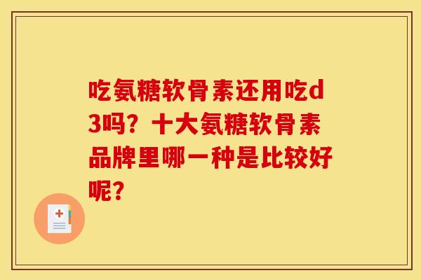 吃氨糖软骨素还用吃d3吗？十大氨糖软骨素品牌里哪一种是比较好呢？