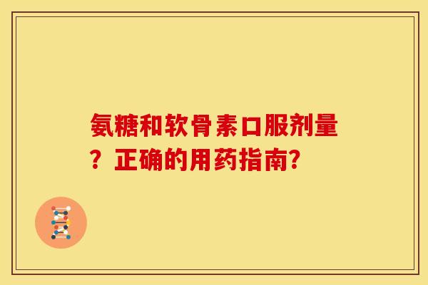 氨糖和软骨素口服剂量？正确的用药指南？