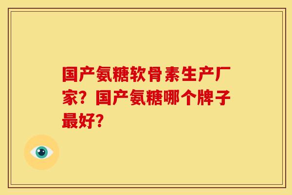 国产氨糖软骨素生产厂家？国产氨糖哪个牌子最好？