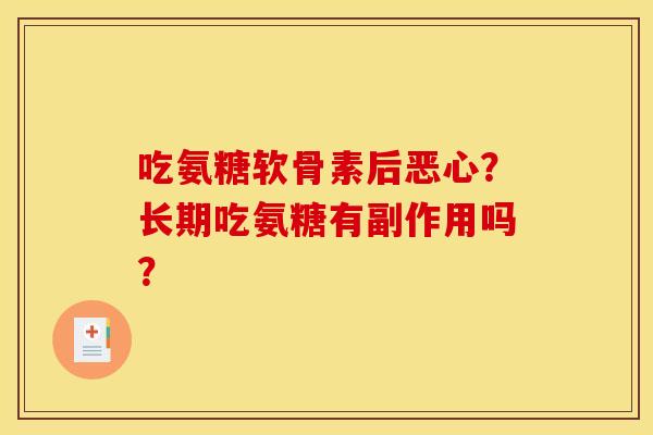 吃氨糖软骨素后恶心？长期吃氨糖有副作用吗？
