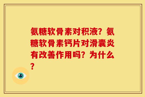 氨糖软骨素对积液？氨糖软骨素钙片对滑囊炎有改善作用吗？为什么？