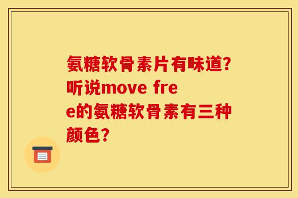 氨糖软骨素片有味道？听说move free的氨糖软骨素有三种颜色？