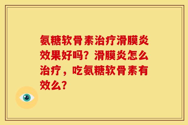 氨糖软骨素治疗滑膜炎效果好吗？滑膜炎怎么治疗，吃氨糖软骨素有效么？
