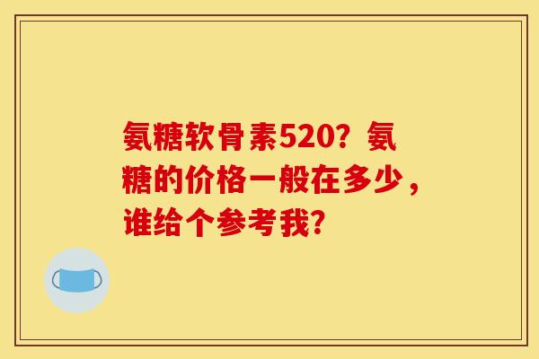 氨糖软骨素520？氨糖的价格一般在多少，谁给个参考我？