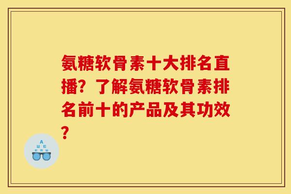 氨糖软骨素十大排名直播？了解氨糖软骨素排名前十的产品及其功效？