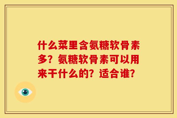 什么菜里含氨糖软骨素多？氨糖软骨素可以用来干什么的？适合谁？