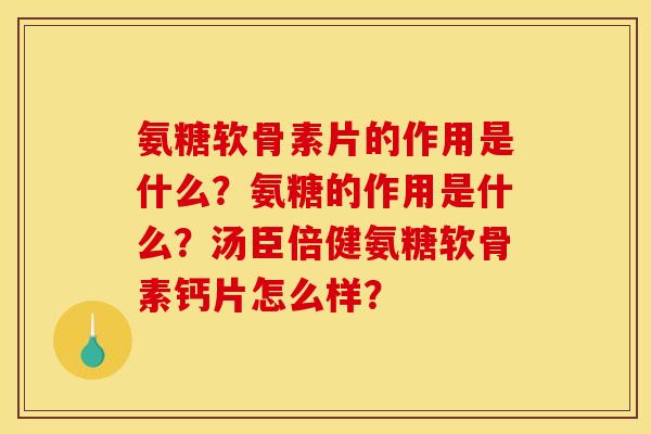 氨糖软骨素片的作用是什么？氨糖的作用是什么？汤臣倍健氨糖软骨素钙片怎么样？