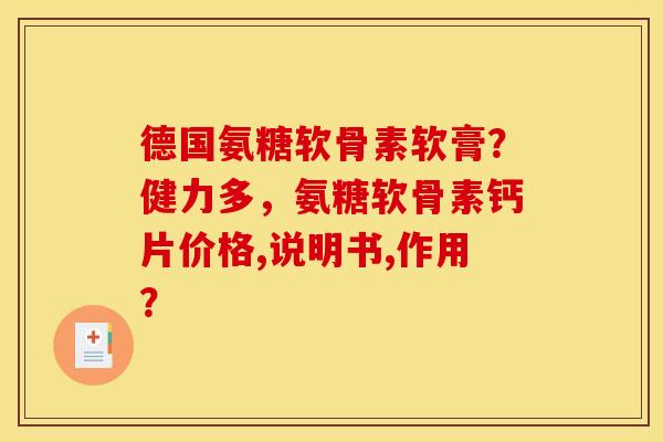 德国氨糖软骨素软膏？健力多，氨糖软骨素钙片价格,说明书,作用？