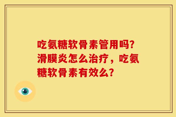 吃氨糖软骨素管用吗？滑膜炎怎么治疗，吃氨糖软骨素有效么？