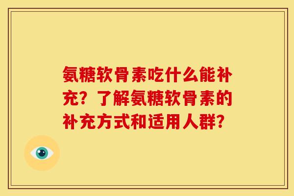 氨糖软骨素吃什么能补充？了解氨糖软骨素的补充方式和适用人群？