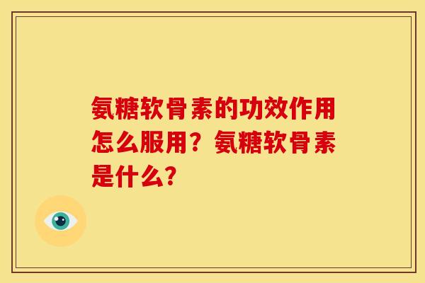 氨糖软骨素的功效作用怎么服用？氨糖软骨素是什么？