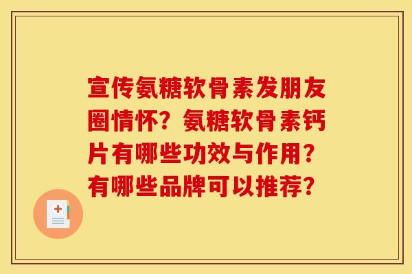 宣传氨糖软骨素发朋友圈情怀？氨糖软骨素钙片有哪些功效与作用？有哪些品牌可以推荐？
