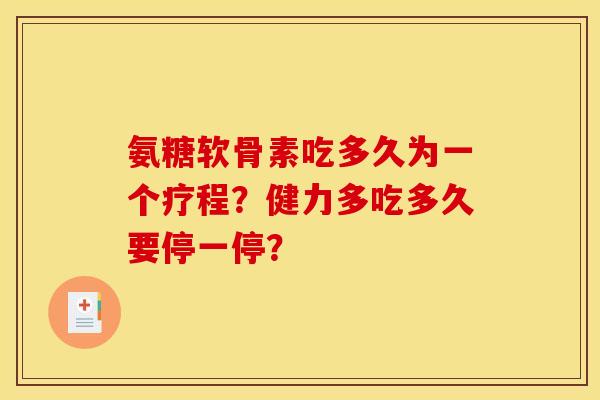 氨糖软骨素吃多久为一个疗程？健力多吃多久要停一停？