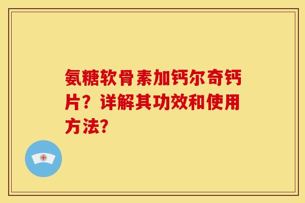 氨糖软骨素加钙尔奇钙片？详解其功效和使用方法？
