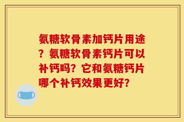 氨糖软骨素加钙片用途？氨糖软骨素钙片可以补钙吗？它和氨糖钙片哪个补钙效果更好？