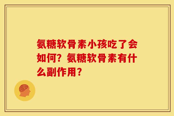 氨糖软骨素小孩吃了会如何？氨糖软骨素有什么副作用？