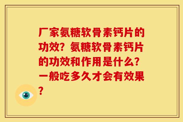 厂家氨糖软骨素钙片的功效？氨糖软骨素钙片的功效和作用是什么？一般吃多久才会有效果？