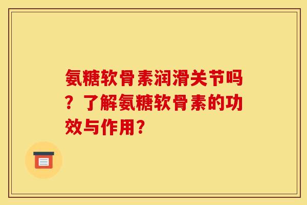 氨糖软骨素润滑关节吗？了解氨糖软骨素的功效与作用？