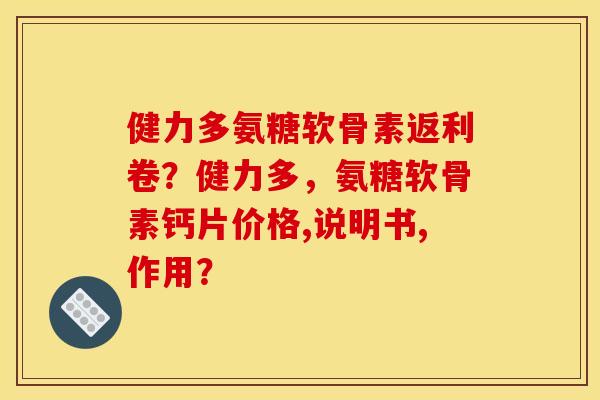 健力多氨糖软骨素返利卷？健力多，氨糖软骨素钙片价格,说明书,作用？