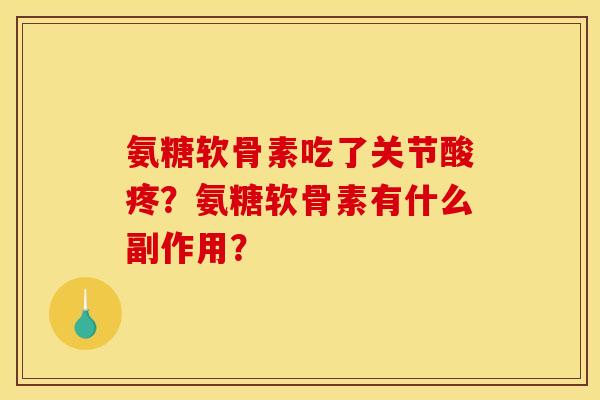 氨糖软骨素吃了关节酸疼？氨糖软骨素有什么副作用？