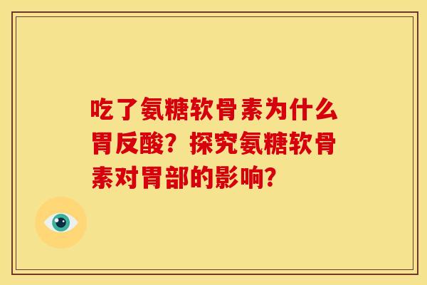 吃了氨糖软骨素为什么胃反酸？探究氨糖软骨素对胃部的影响？