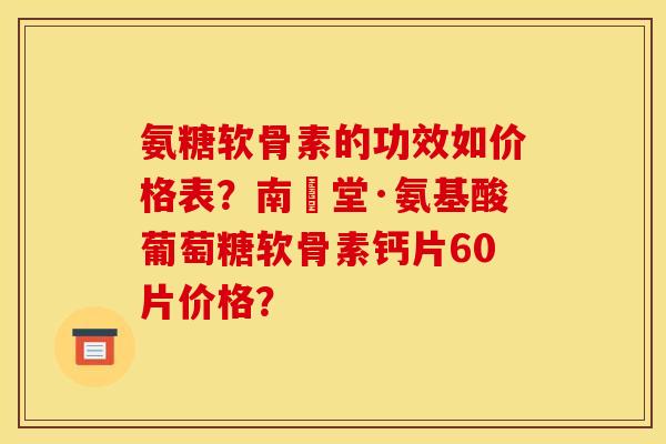氨糖软骨素的功效如价格表？南雲堂·氨基酸葡萄糖软骨素钙片60片价格？