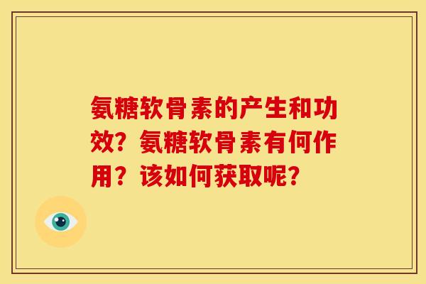 氨糖软骨素的产生和功效？氨糖软骨素有何作用？该如何获取呢？