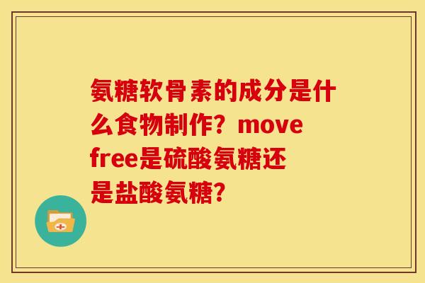 氨糖软骨素的成分是什么食物制作？movefree是硫酸氨糖还是盐酸氨糖？