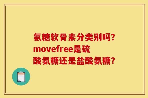 氨糖软骨素分类别吗？movefree是硫酸氨糖还是盐酸氨糖？