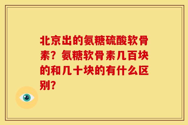 北京出的氨糖硫酸软骨素？氨糖软骨素几百块的和几十块的有什么区别？
