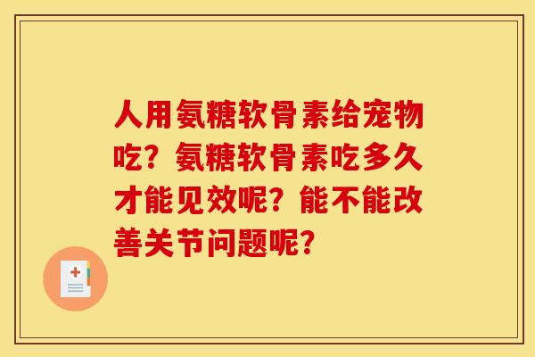人用氨糖软骨素给宠物吃？氨糖软骨素吃多久才能见效呢？能不能改善关节问题呢？