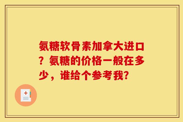 氨糖软骨素加拿大进口？氨糖的价格一般在多少，谁给个参考我？