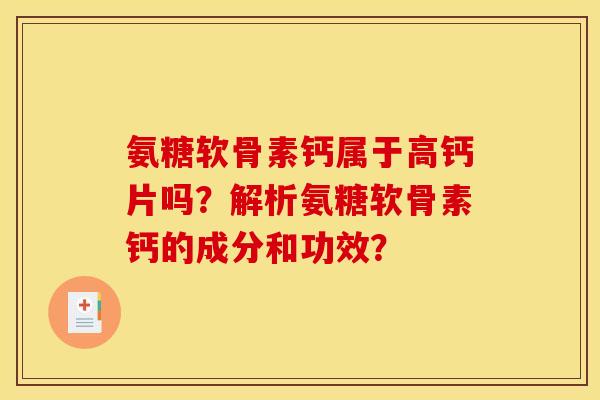 氨糖软骨素钙属于高钙片吗？解析氨糖软骨素钙的成分和功效？