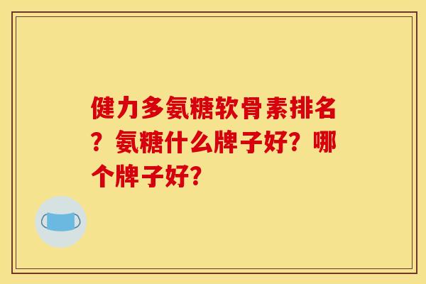 健力多氨糖软骨素排名？氨糖什么牌子好？哪个牌子好？