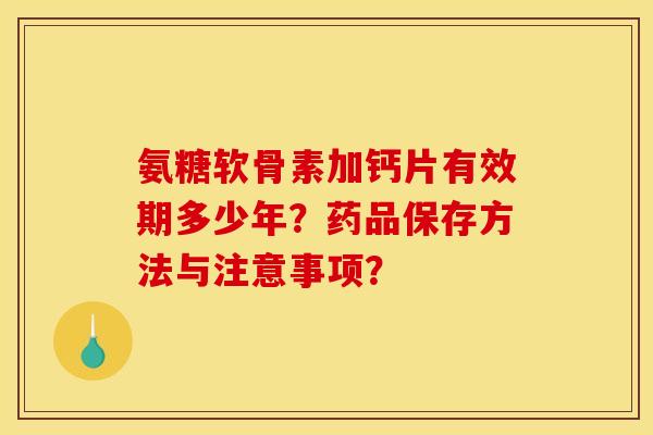 氨糖软骨素加钙片有效期多少年？药品保存方法与注意事项？