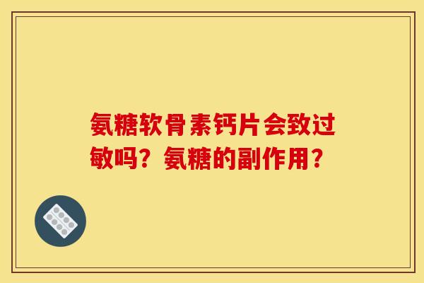 氨糖软骨素钙片会致过敏吗？氨糖的副作用？