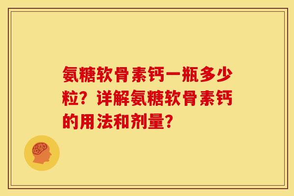 氨糖软骨素钙一瓶多少粒？详解氨糖软骨素钙的用法和剂量？