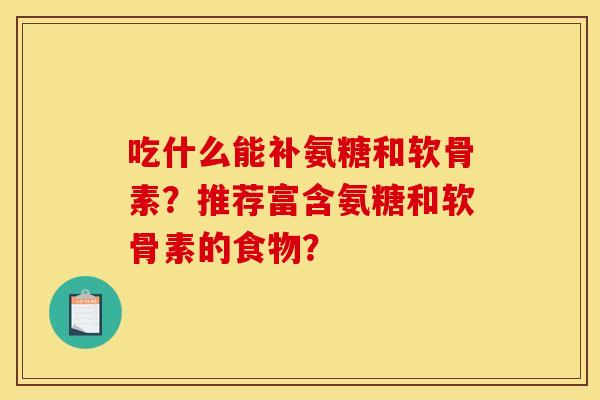 吃什么能补氨糖和软骨素？推荐富含氨糖和软骨素的食物？