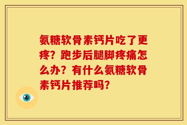氨糖软骨素钙片吃了更疼？跑步后腿脚疼痛怎么办？有什么氨糖软骨素钙片推荐吗？