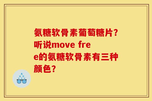氨糖软骨素葡萄糖片？听说move free的氨糖软骨素有三种颜色？