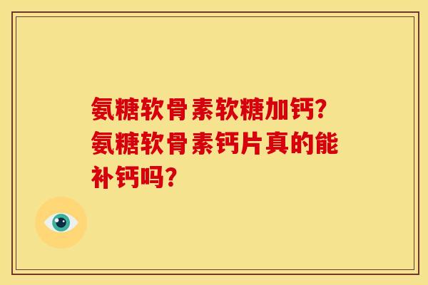 氨糖软骨素软糖加钙？氨糖软骨素钙片真的能补钙吗？