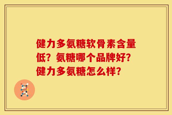 健力多氨糖软骨素含量低？氨糖哪个品牌好？健力多氨糖怎么样？