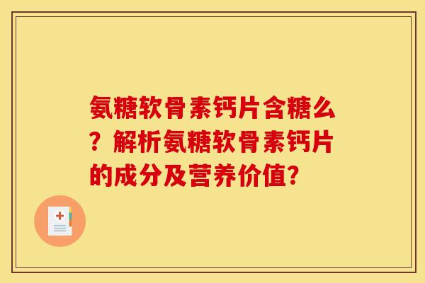 氨糖软骨素钙片含糖么？解析氨糖软骨素钙片的成分及营养价值？