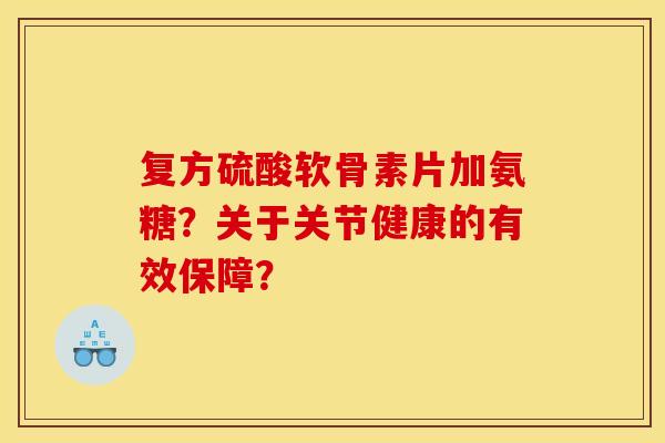 复方硫酸软骨素片加氨糖？关于关节健康的有效保障？