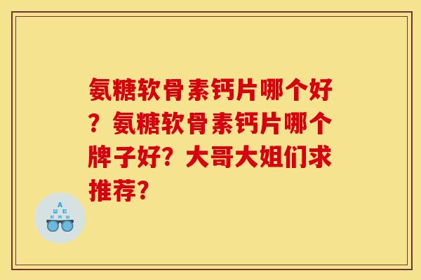 氨糖软骨素钙片哪个好？氨糖软骨素钙片哪个牌子好？大哥大姐们求推荐？